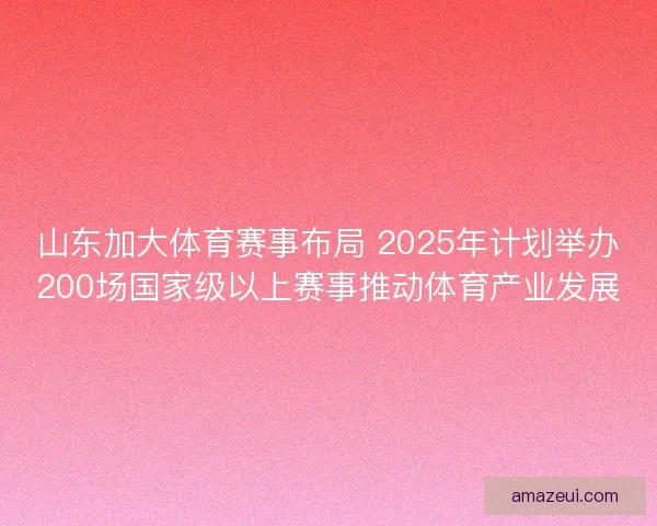 山东加大体育赛事布局 2025年计划举办200场国家级以上赛事推动体育产业发展