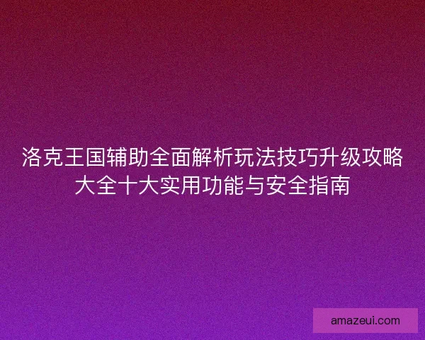 洛克王国辅助全面解析玩法技巧升级攻略大全十大实用功能与安全指南