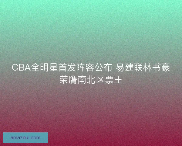 CBA全明星首发阵容公布 易建联林书豪荣膺南北区票王