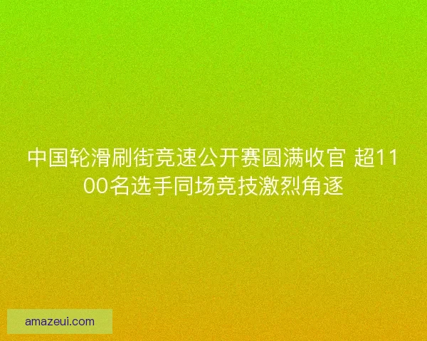 中国轮滑刷街竞速公开赛圆满收官 超1100名选手同场竞技激烈角逐