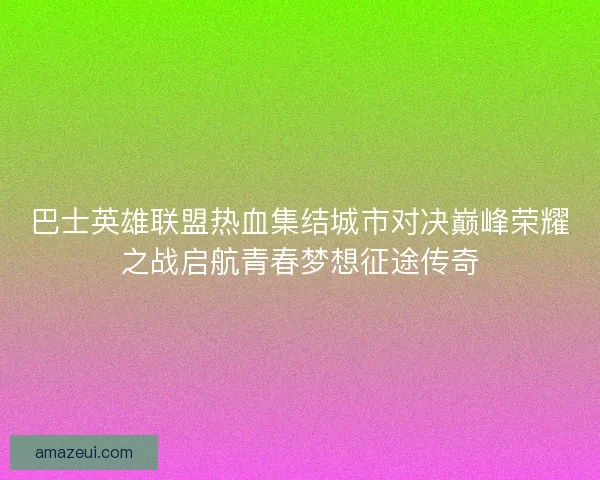 巴士英雄联盟热血集结城市对决巅峰荣耀之战启航青春梦想征途传奇