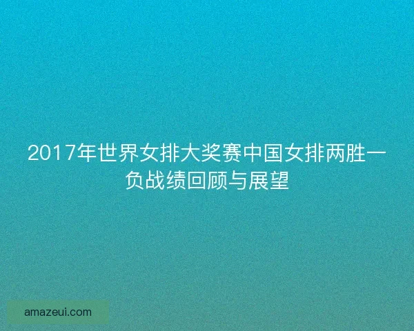 2017年世界女排大奖赛中国女排两胜一负战绩回顾与展望