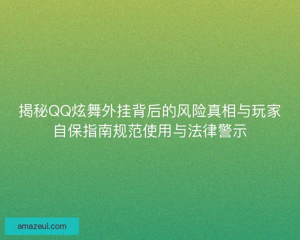 揭秘QQ炫舞外挂背后的风险真相与玩家自保指南规范使用与法律警示
